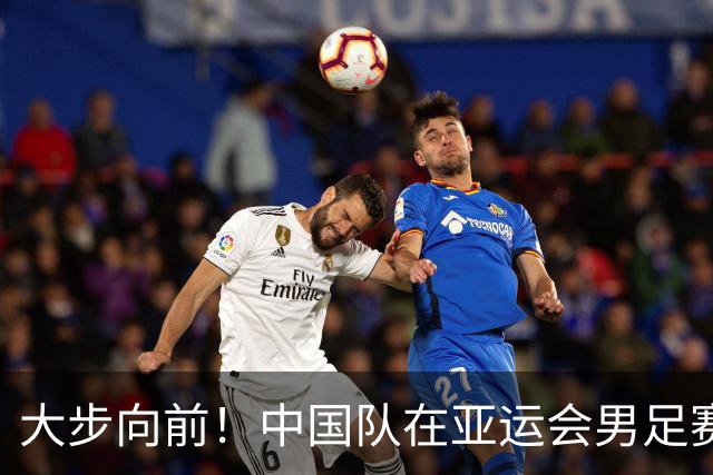 大步向前！中国队在亚运会男足赛场创造新传奇